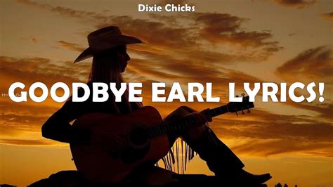 Composition "Goodbye Earl" was written by songwriter Dennis Linde. He plays acoustic guitar on the song, while producers Blake Chancey and Paul Worley, along with Charlie Robison, provide backing vocals. [3] It is composed in the key of C major with a vocal range of G 3 -C 5 and a main chord pattern of C-F/C-C-G sus 4. [4] 